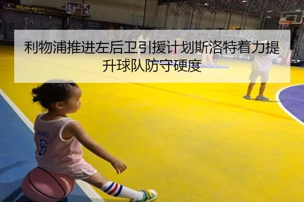 利物浦推进左后卫引援计划斯洛特着力提升球队防守硬度